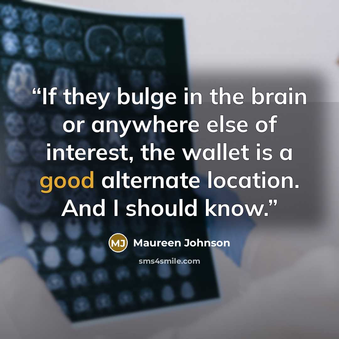 “If they bulge in the brain or anywhere else of interest, the wallet is a good alternate location. And I should know.” quote by Maureen Johnson