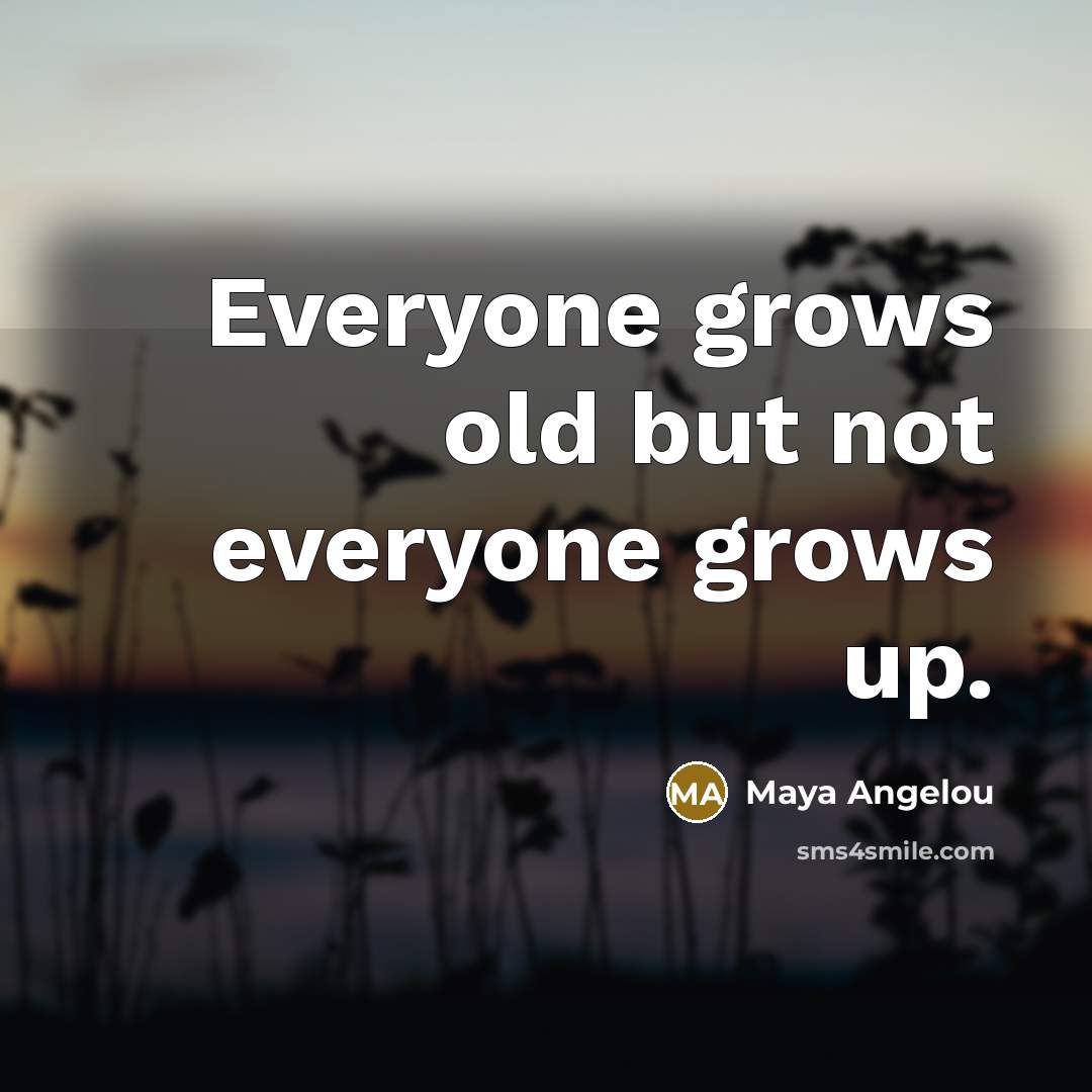 “Everyone grows old but not everyone grows up.…” quote by Maya Angelou