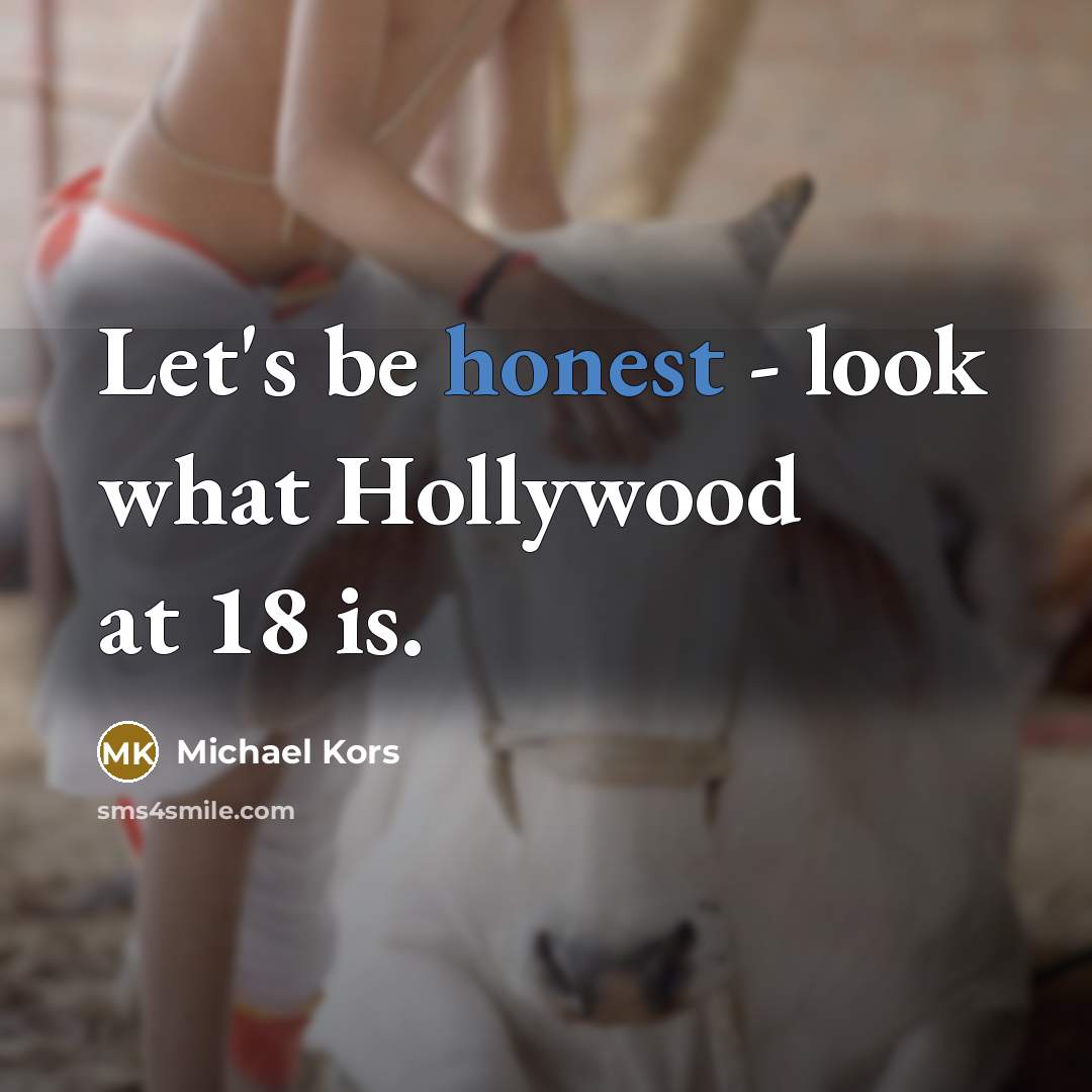 “Let's be honest - look what Hollywood at 18 is.…” quote by Michael Kors