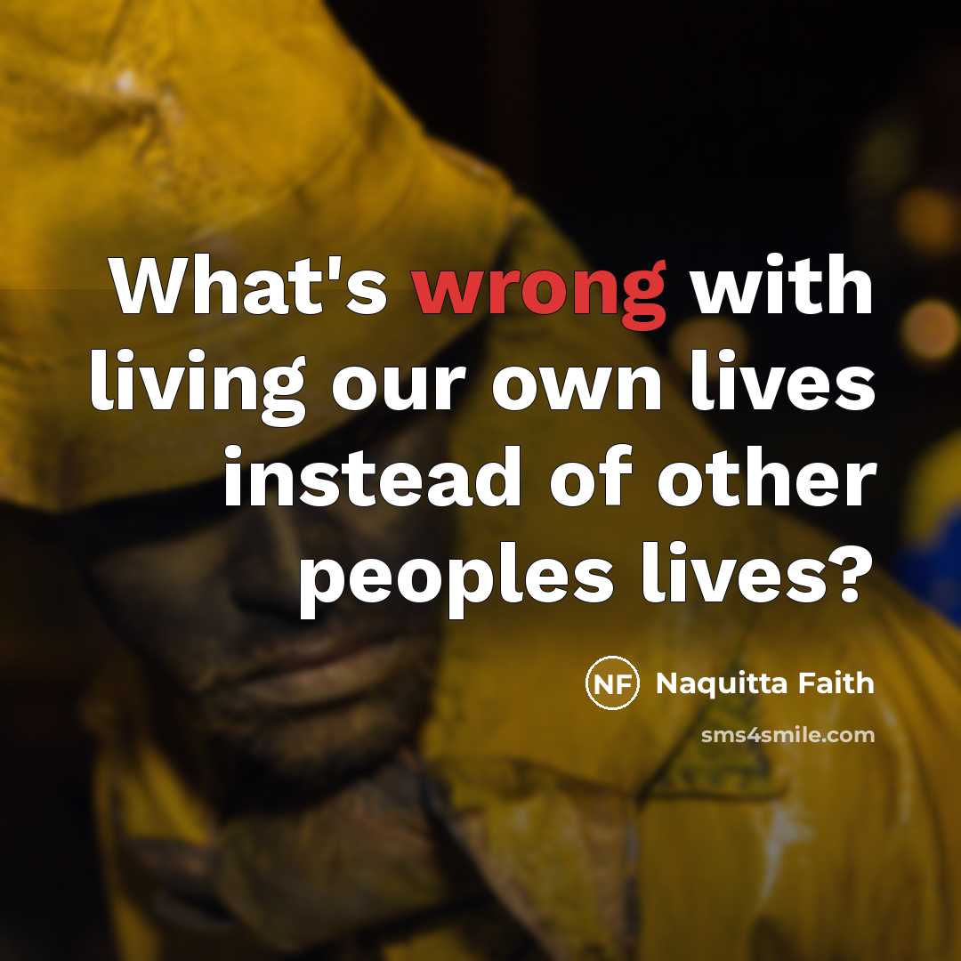 “What's wrong with living our own lives instead of other…” quote by Naquitta Faith