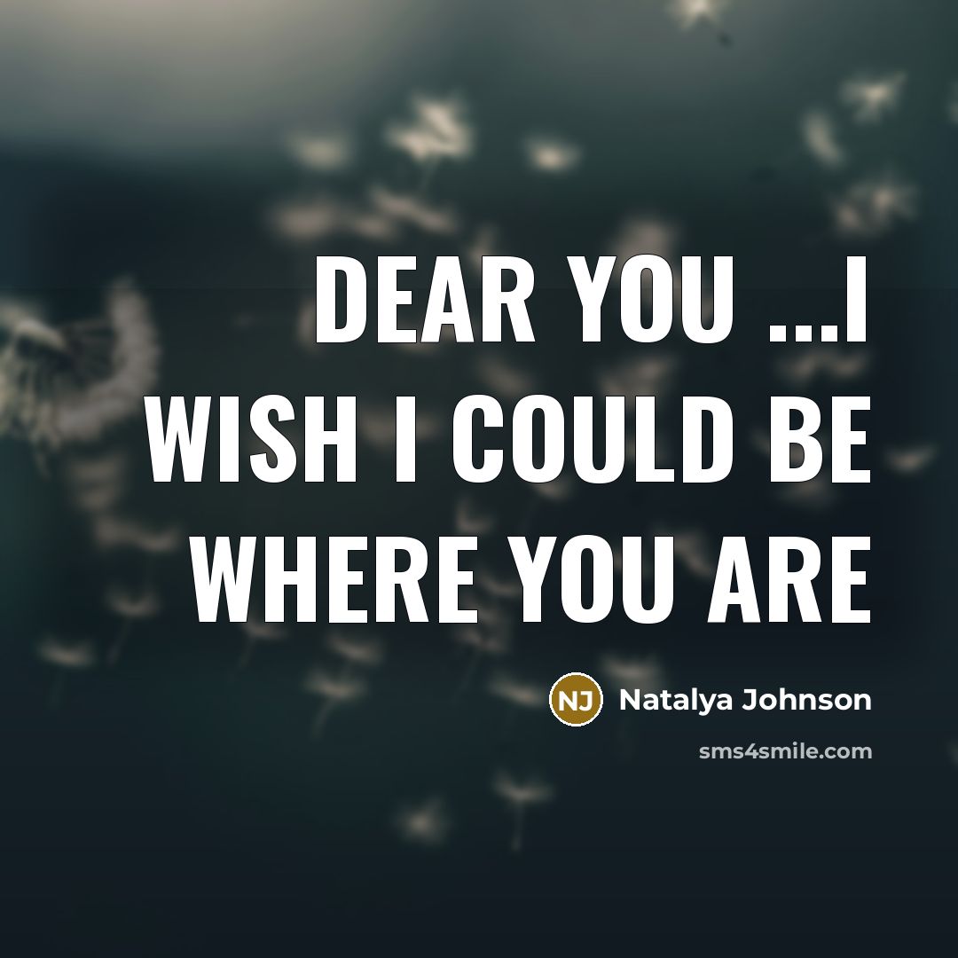 “Dear you ...i wish I could be where you are” quote by Natalya Johnson