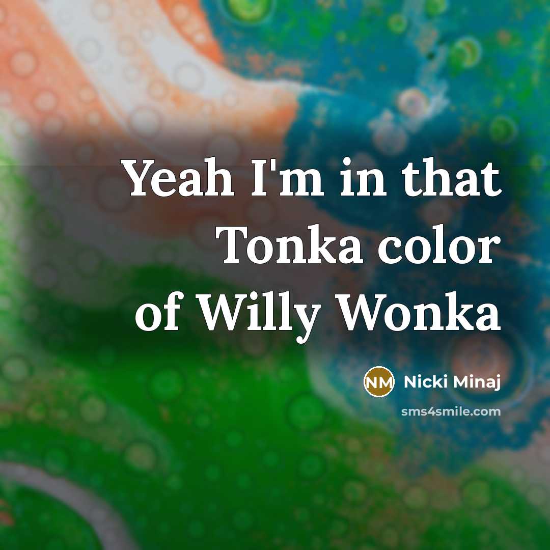 “Yeah I'm in that Tonka color of Willy Wonka…” quote by Nicki Minaj