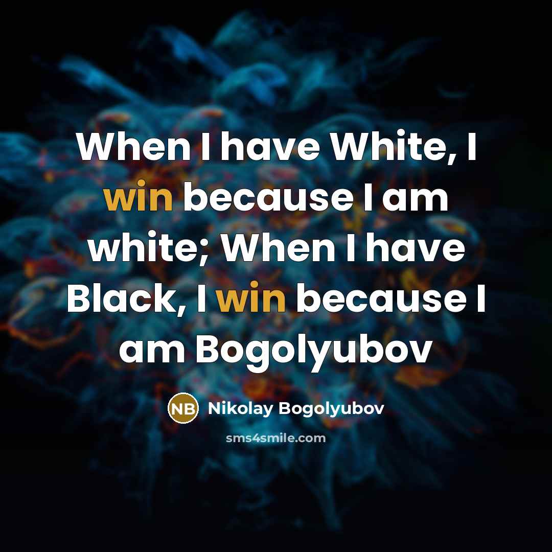 “When I have White, I win because I am white; When I have Black, I win because I am Bogolyubov” quote by Nikolay Bogolyubov