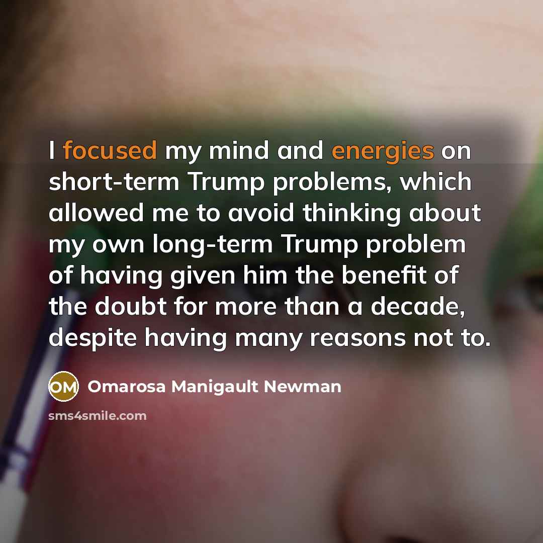 “I focused my mind and energies on short-term Trump problems,…” quote by Omarosa Manigault Newman