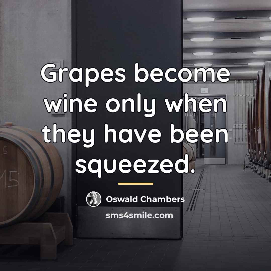 “Grapes become wine only when they have been squeezed.…” quote by Oswald Chambers