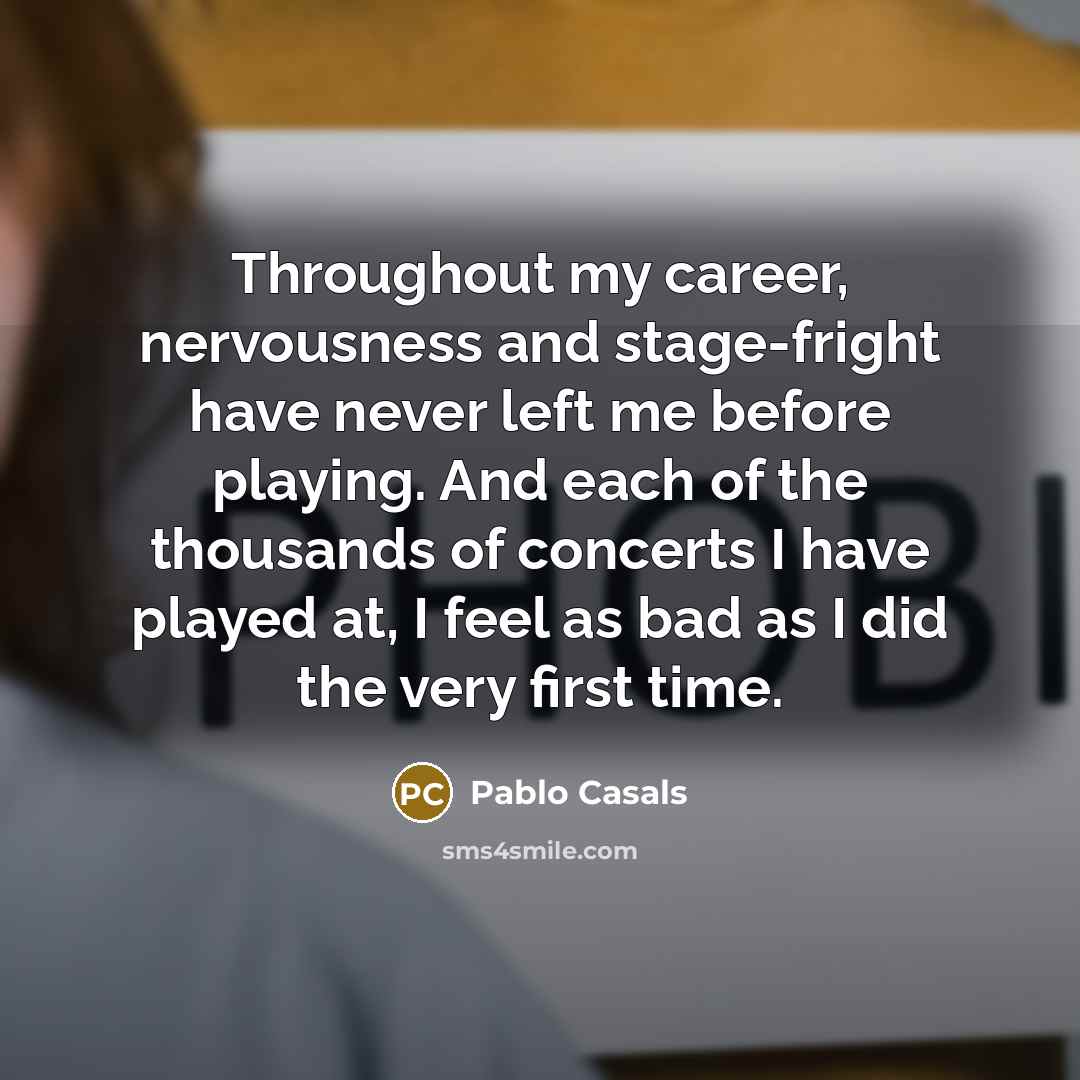 “Throughout my career, nervousness and stage-fright have never left me…” quote by Pablo Casals