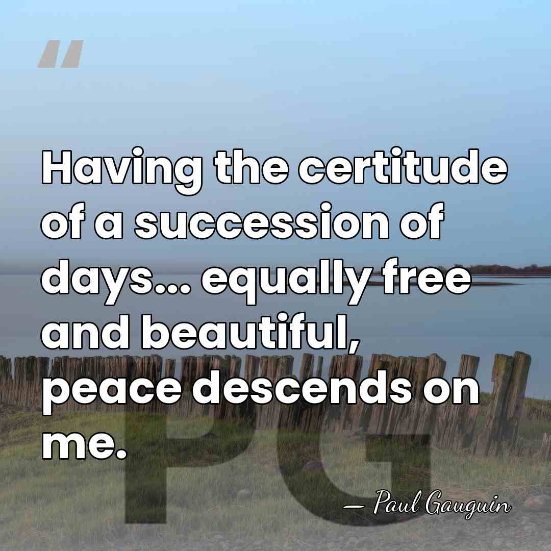 Having the certitude of a succession of days... equally free and beautiful,&hellip; - Paul Gauguin