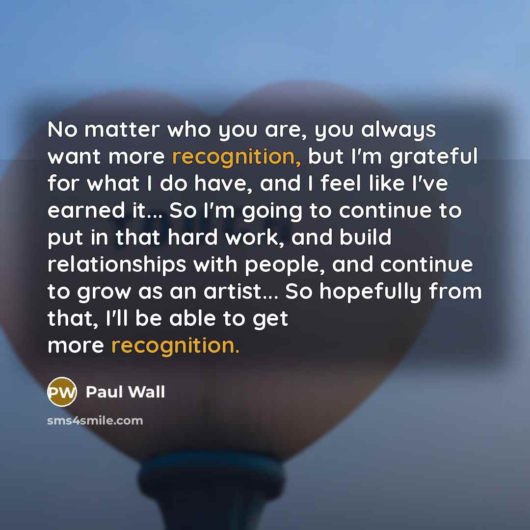 “No matter who you are, you always want more recognition,…” quote by Paul Wall