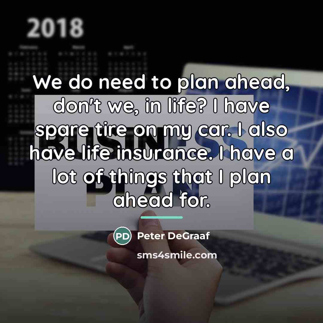 “We do need to plan ahead, don't we, in life?…” quote by Peter DeGraaf