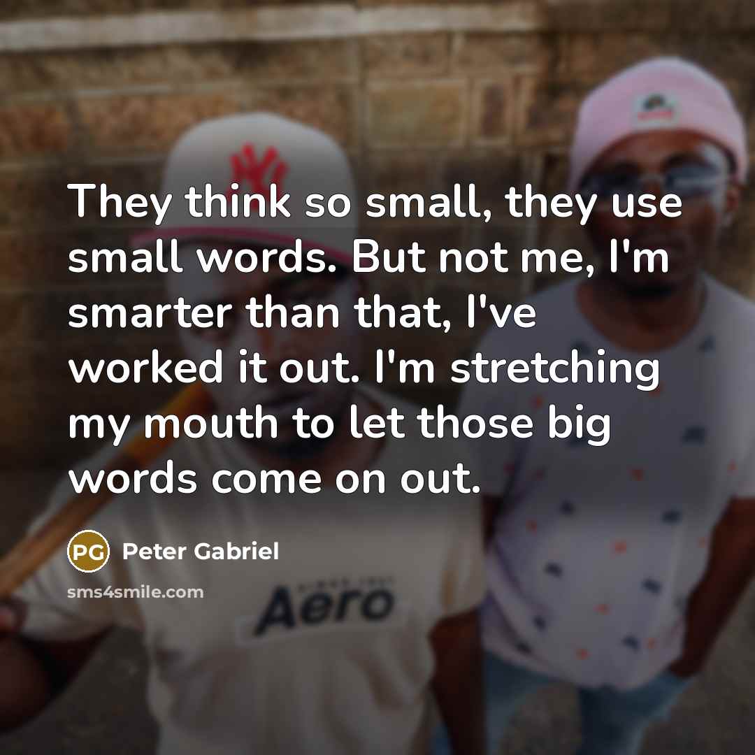 “They think so small, they use small words. But not…” quote by Peter Gabriel