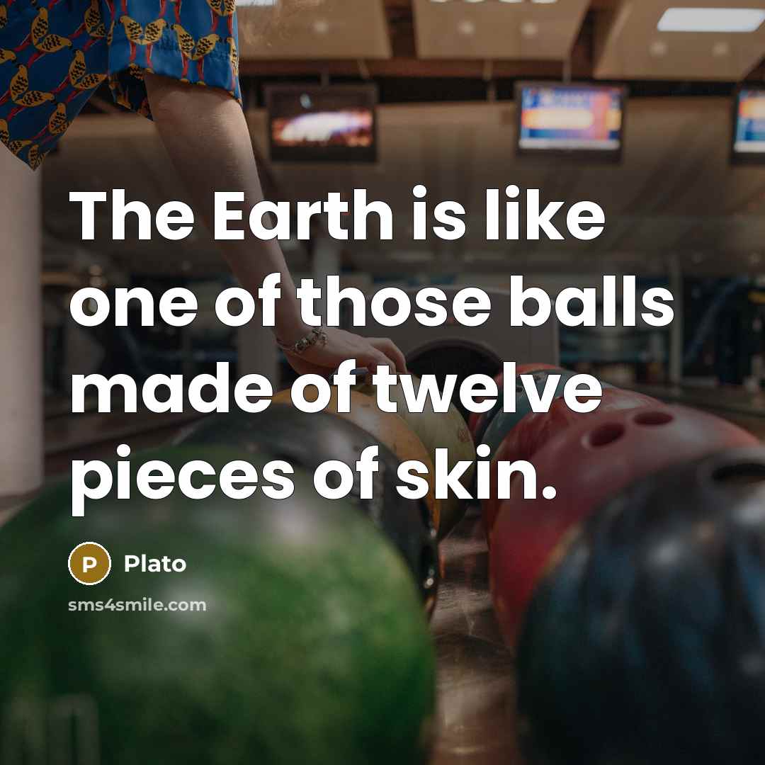 “The Earth is like one of those balls made of…” quote by Plato