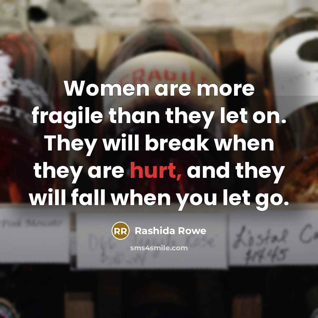 “Women are more fragile than they let on. They will break when they are hurt, and they will fall when you let go.” quote by Rashida Rowe