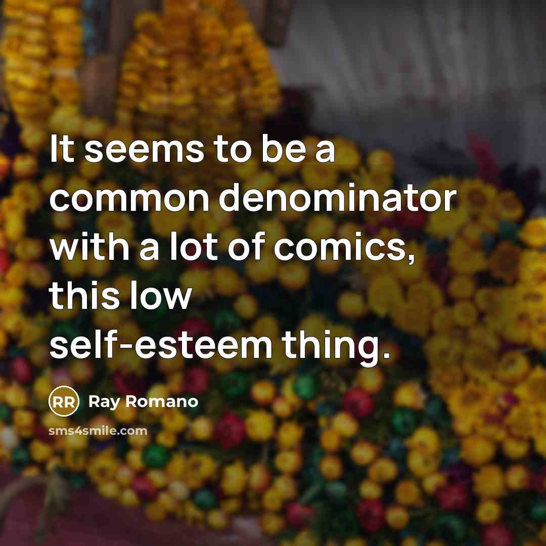 “It seems to be a common denominator with a lot of comics, this low self-esteem thing.” quote by Ray Romano