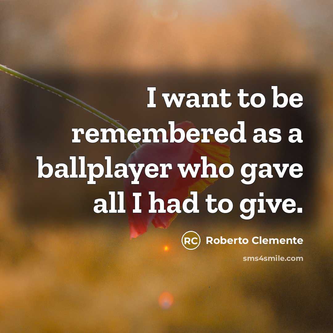 “I want to be remembered as a ballplayer who gave…” quote by Roberto Clemente