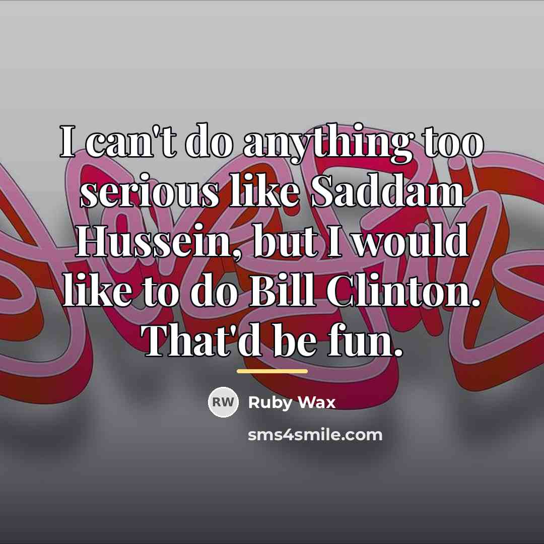 “I can't do anything too serious like Saddam Hussein, but…” quote by Ruby Wax