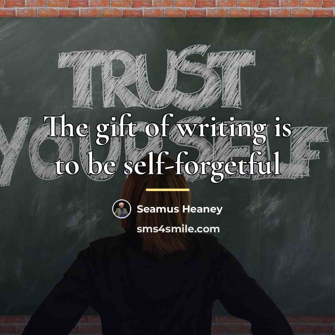 “The gift of writing is to be self-forgetful…” quote by Seamus Heaney