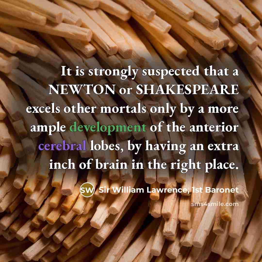 “It is strongly suspected that a NEWTON or SHAKESPEARE excels…” quote by Sir William Lawrence, 1st Baronet