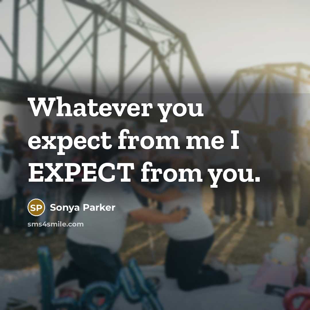 “Whatever you expect from me I EXPECT from you.” quote by Sonya Parker