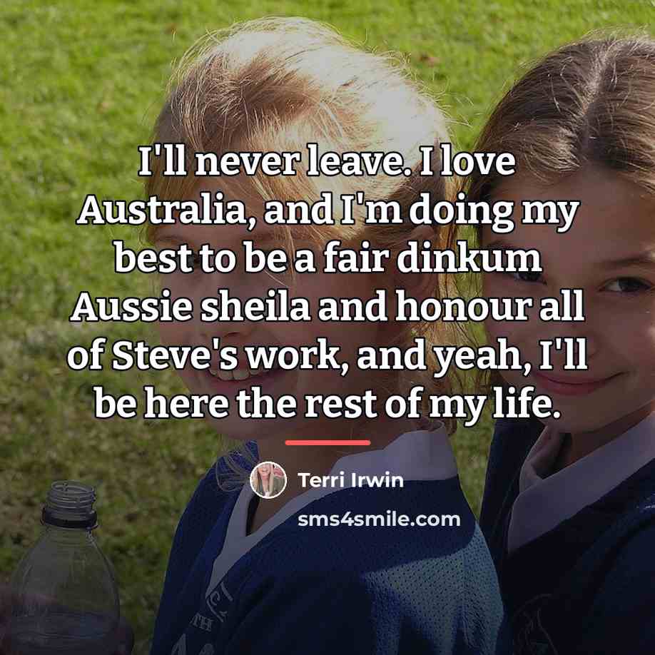 “I'll never leave. I love Australia, and I'm doing my…” quote by Terri Irwin