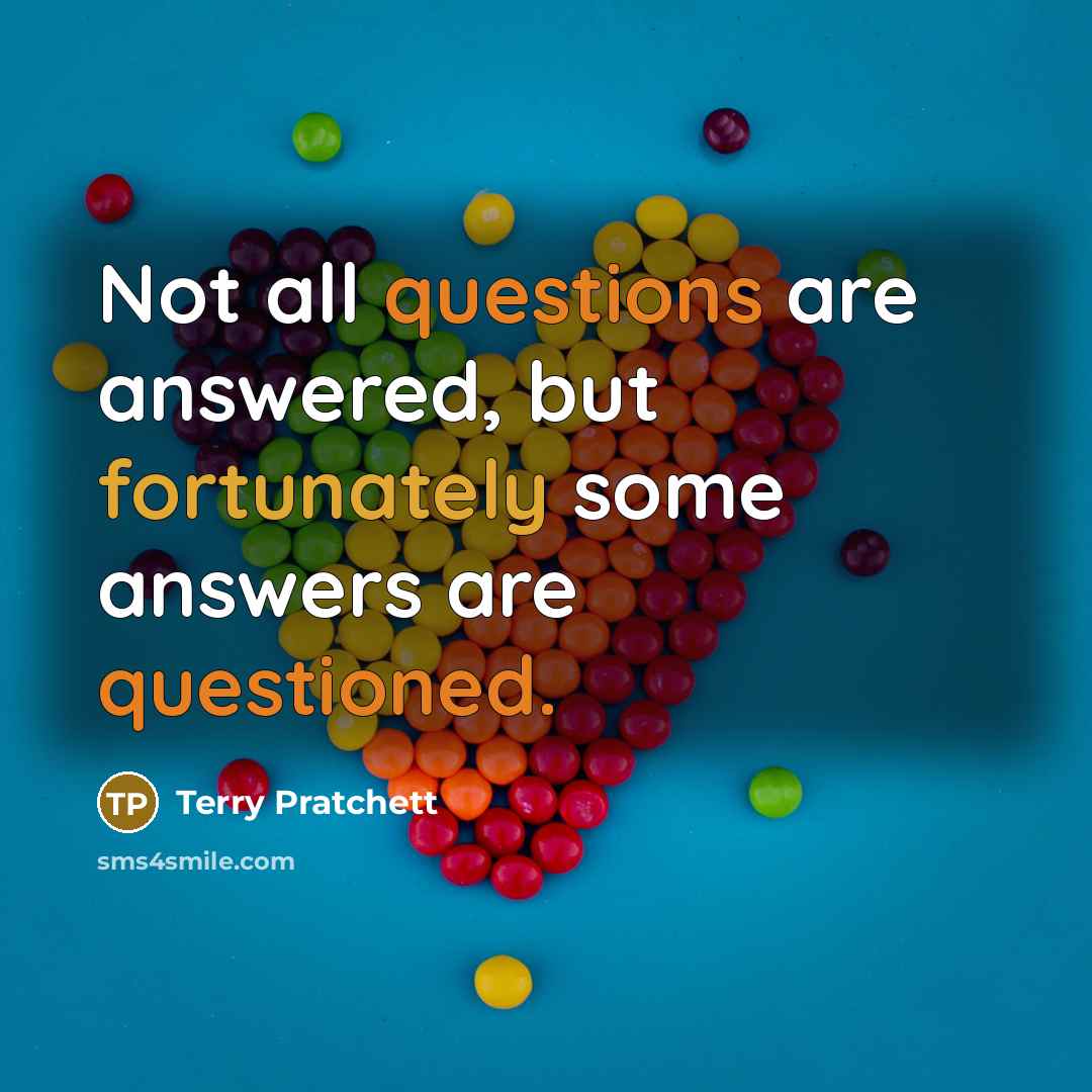“Not all questions are answered, but fortunately some answers are questioned.” quote by Terry Pratchett
