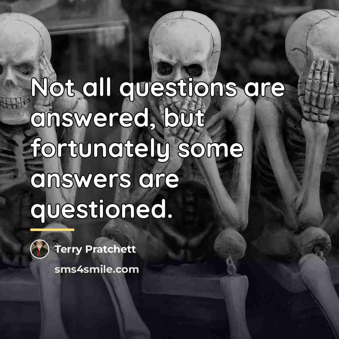 “Not all questions are answered, but fortunately some answers are…” quote by Terry Pratchett