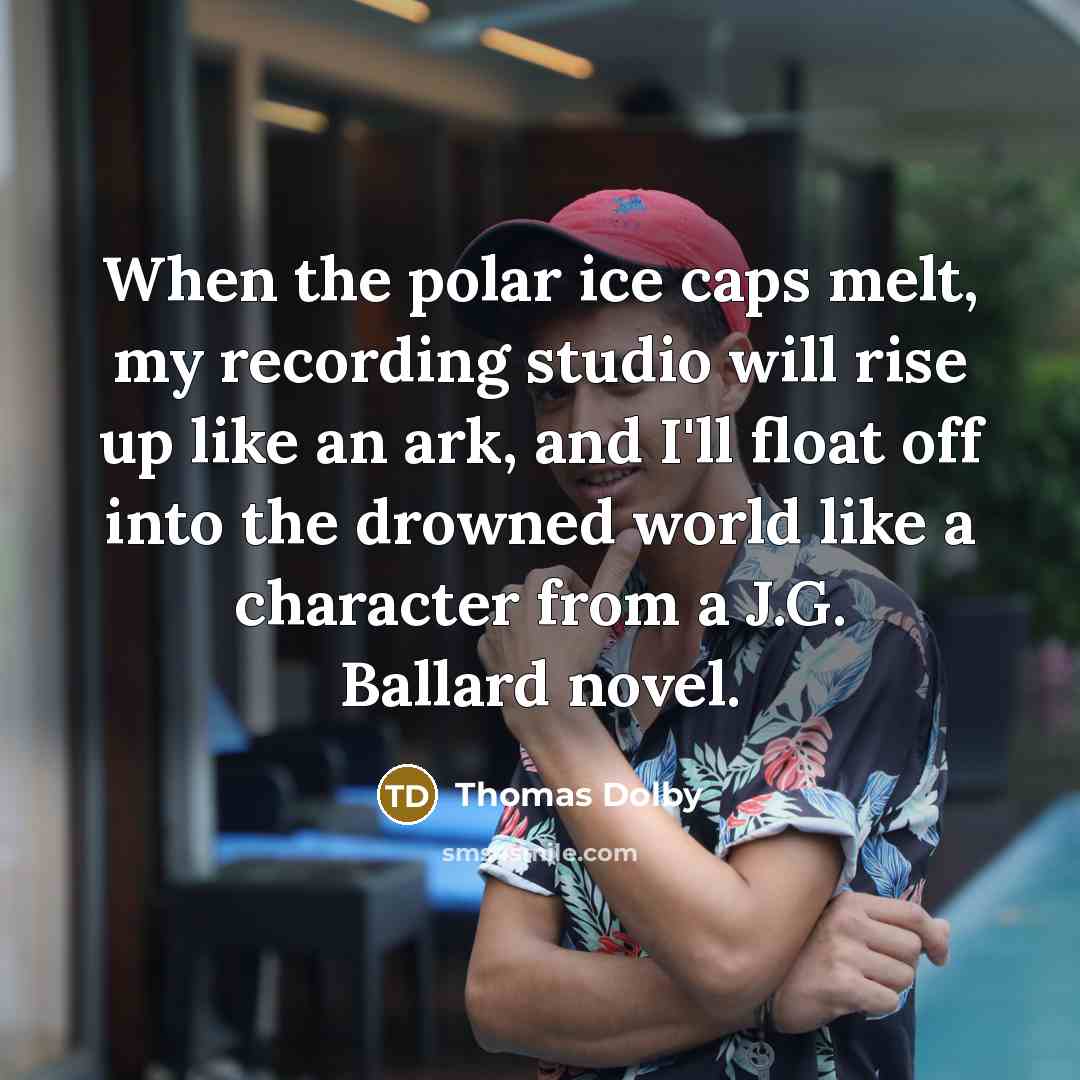 “When the polar ice caps melt, my recording studio will…” quote by Thomas Dolby