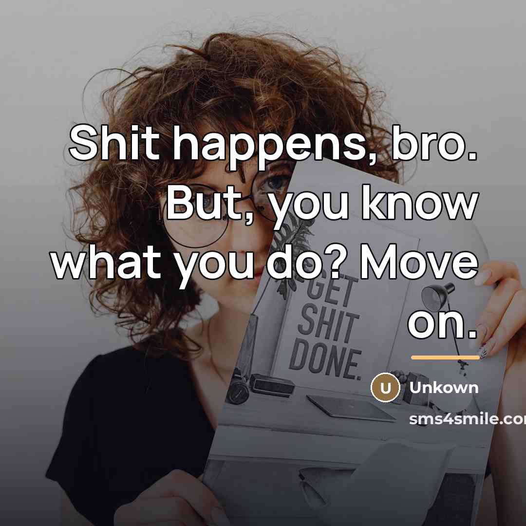 “Shit happens, bro. But, you know what you do? Move…” quote by Unkown