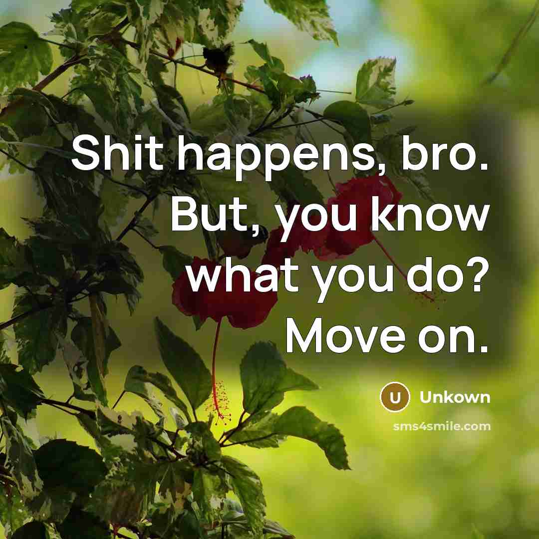 “Shit happens, bro. But, you know what you do? Move on.” quote by Unkown