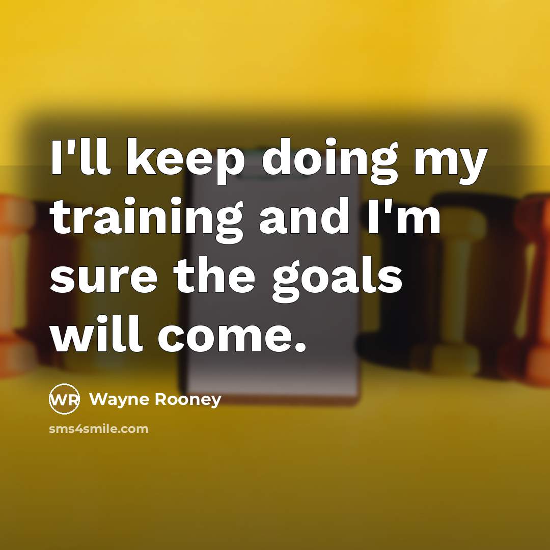 “I'll keep doing my training and I'm sure the goals…” quote by Wayne Rooney