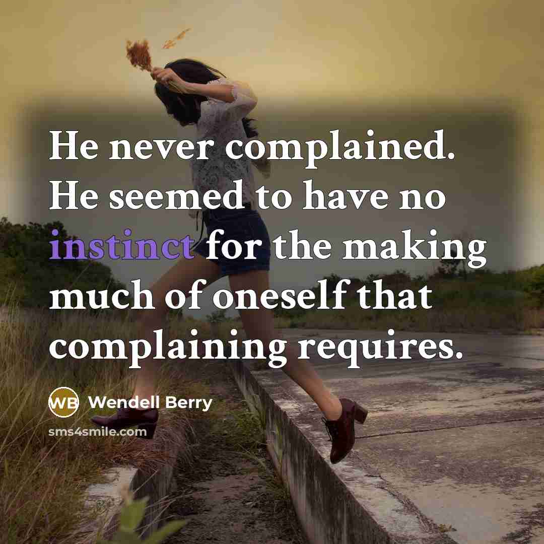 “He never complained. He seemed to have no instinct for…” quote by Wendell Berry