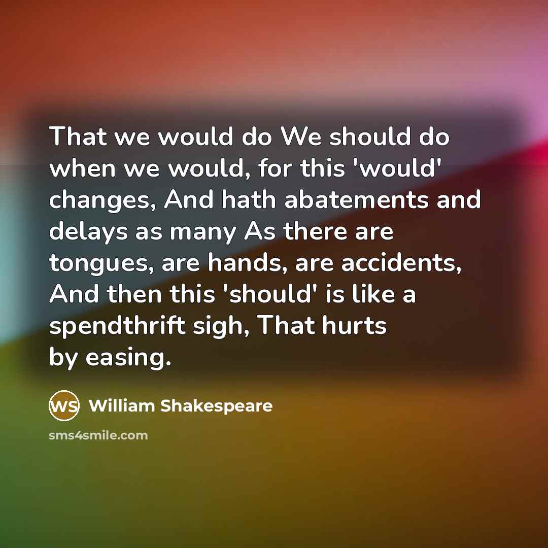 “That we would do We should do when we would,…” quote by William Shakespeare