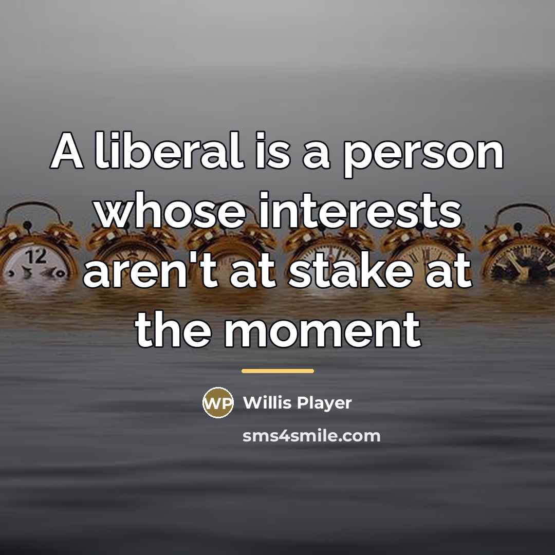 “A liberal is a person whose interests aren't at stake…” quote by Willis Player