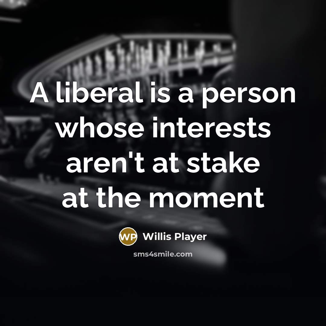 “A liberal is a person whose interests aren't at stake at the moment” quote by Willis Player