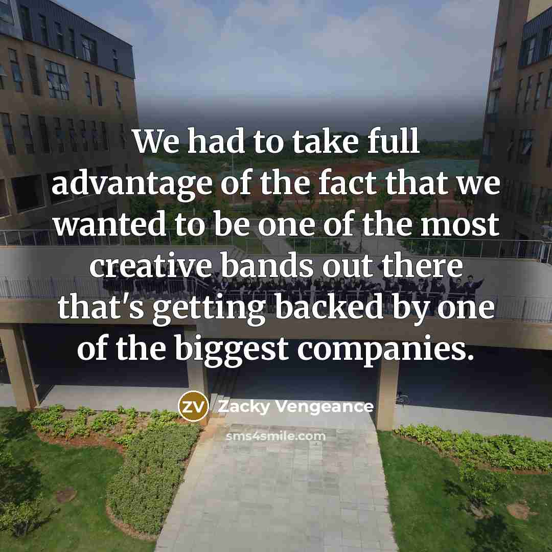 “We had to take full advantage of the fact that…” quote by Zacky Vengeance