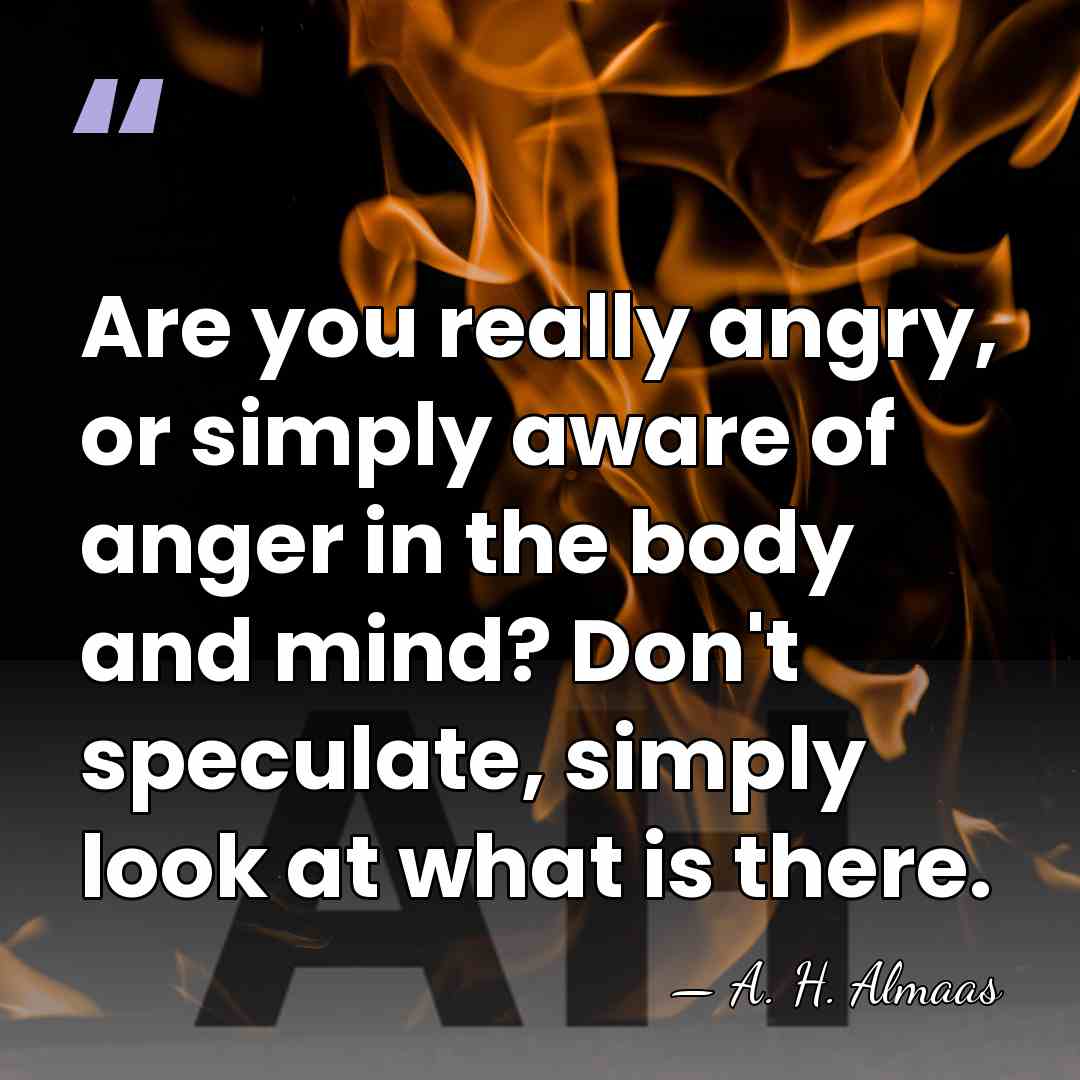 Are you really angry, or simply aware of anger in the body&hellip; - A. H. Almaas