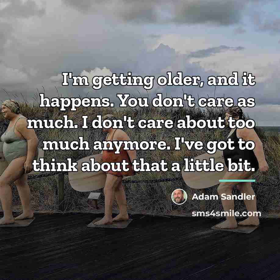 “I'm getting older, and it happens. You don't care as…” quote by Adam Sandler