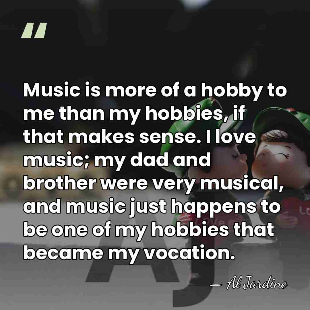 Music is more of a hobby to me than my hobbies, if&hellip; - Al Jardine