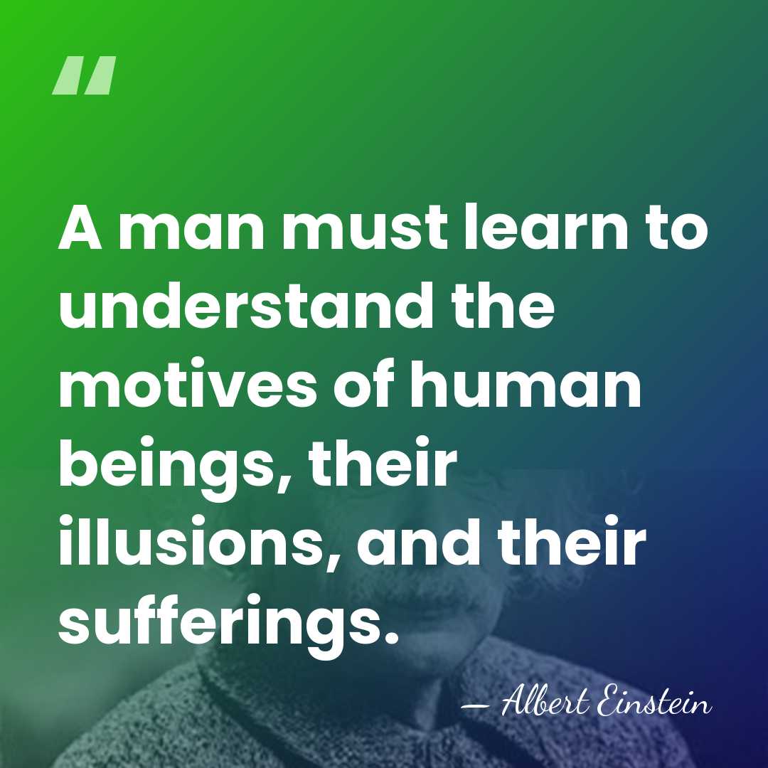 A man must learn to understand the motives of human beings, their&hellip; - Albert Einstein