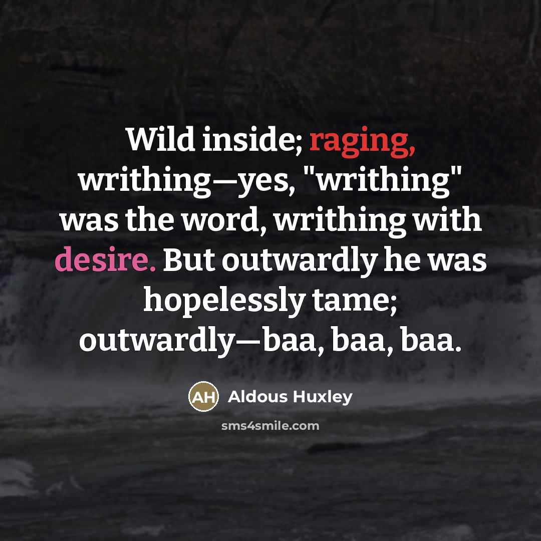 “Wild inside; raging, writhing—yes, "writhing" was the word, writhing with…” quote by Aldous Huxley