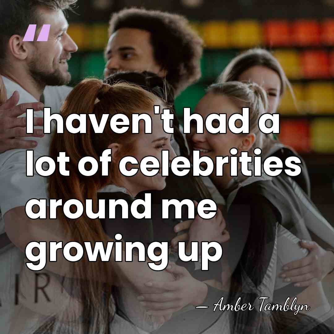 I haven't had a lot of celebrities around me growing up - Amber Tamblyn