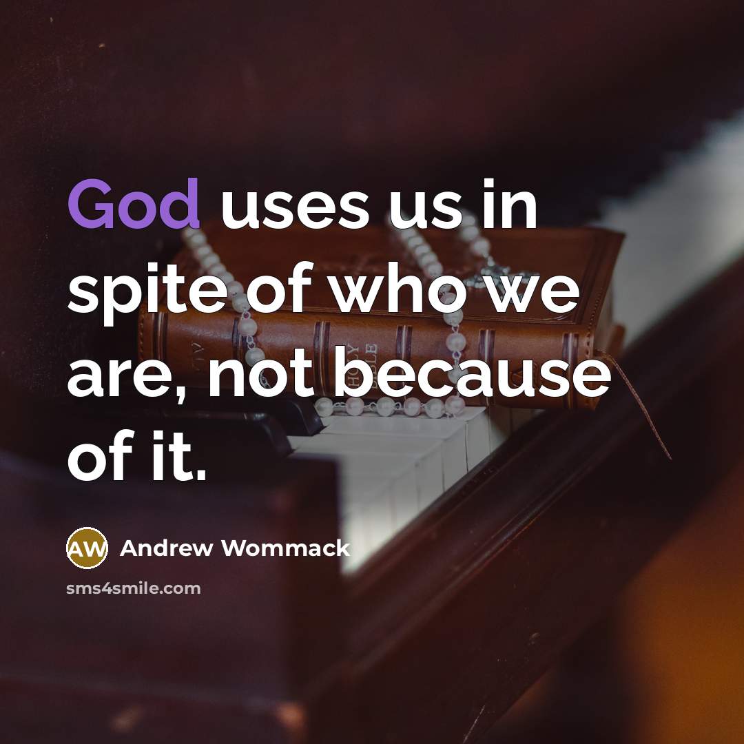“God uses us in spite of who we are, not…” quote by Andrew Wommack