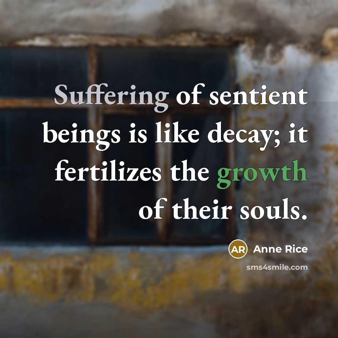 “Suffering of sentient beings is like decay; it fertilizes the…” quote by Anne Rice