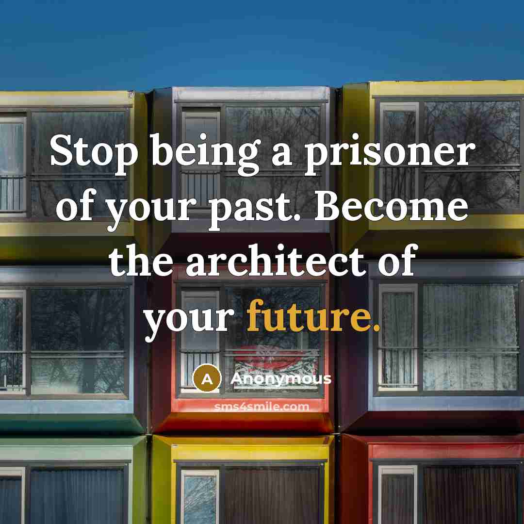 “Stop being a prisoner of your past. Become the architect…” quote by Anonymous