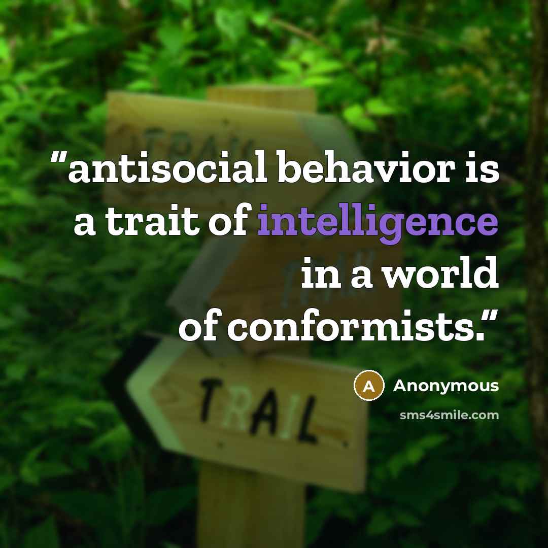“antisocial behavior is a trait of intelligence in a world of conformists.” quote by Anonymous