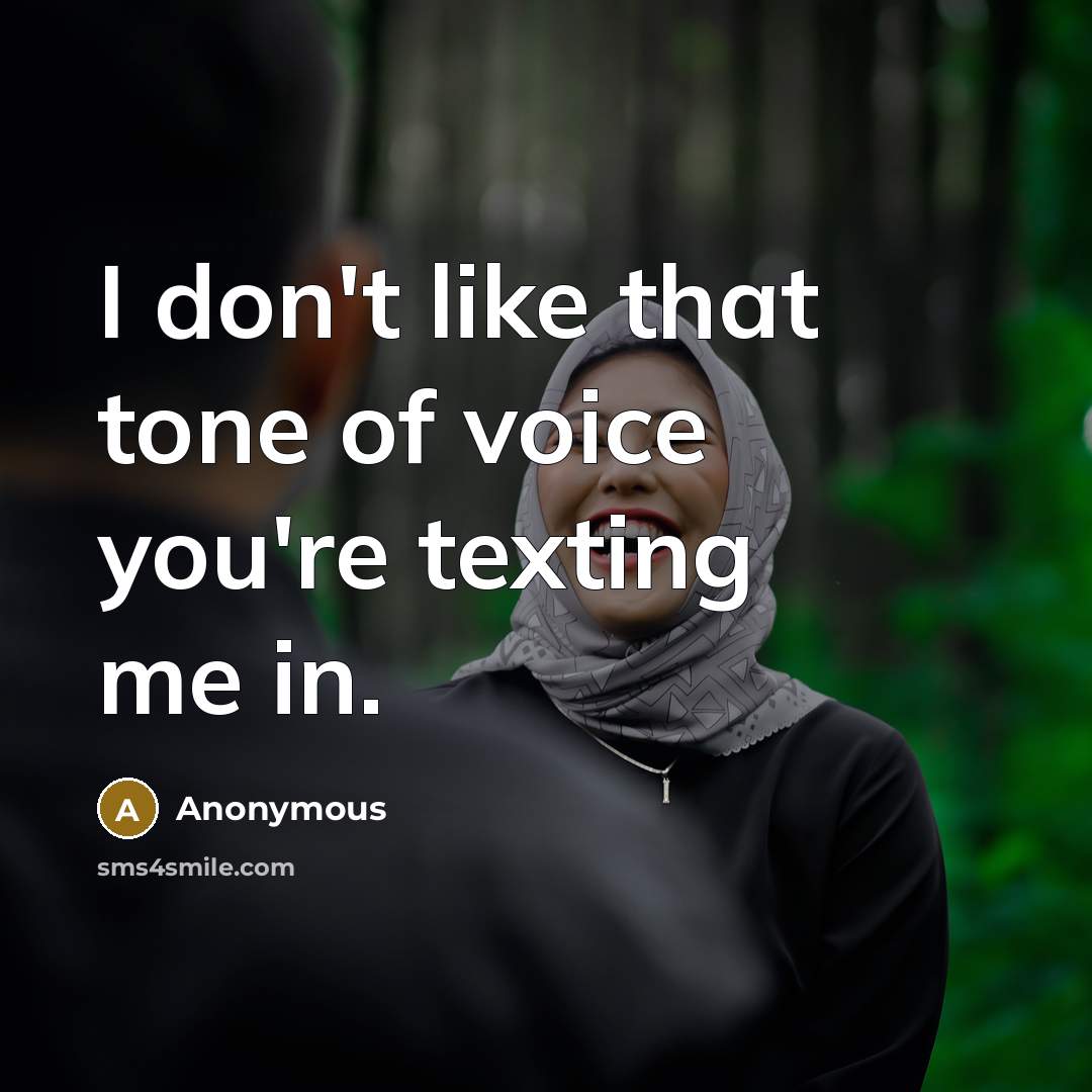 “I don't like that tone of voice you're texting me…” quote by Anonymous