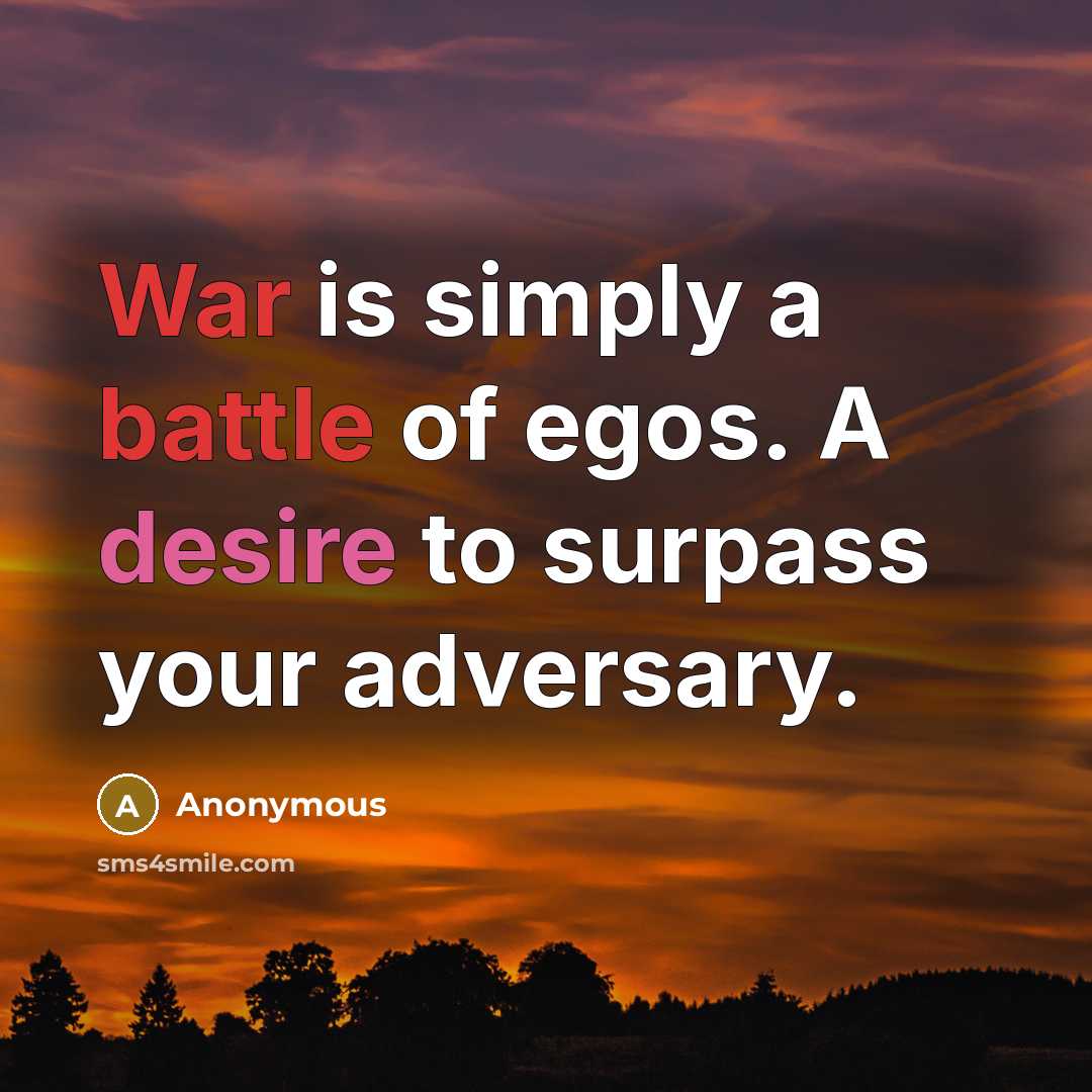 “War is simply a battle of egos. A desire to surpass your adversary.” quote by Anonymous