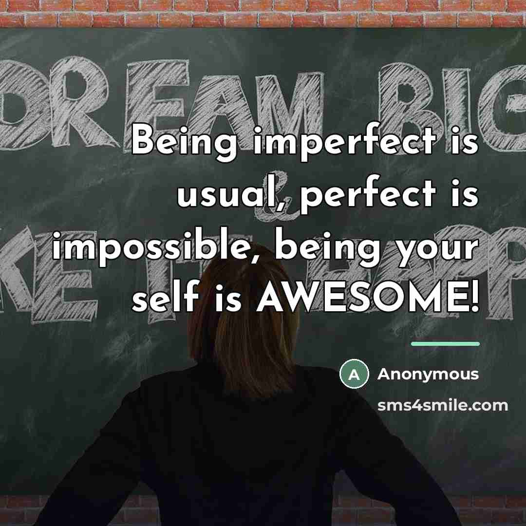 “Being imperfect is usual, perfect is impossible, being your self…” quote by Anonymous