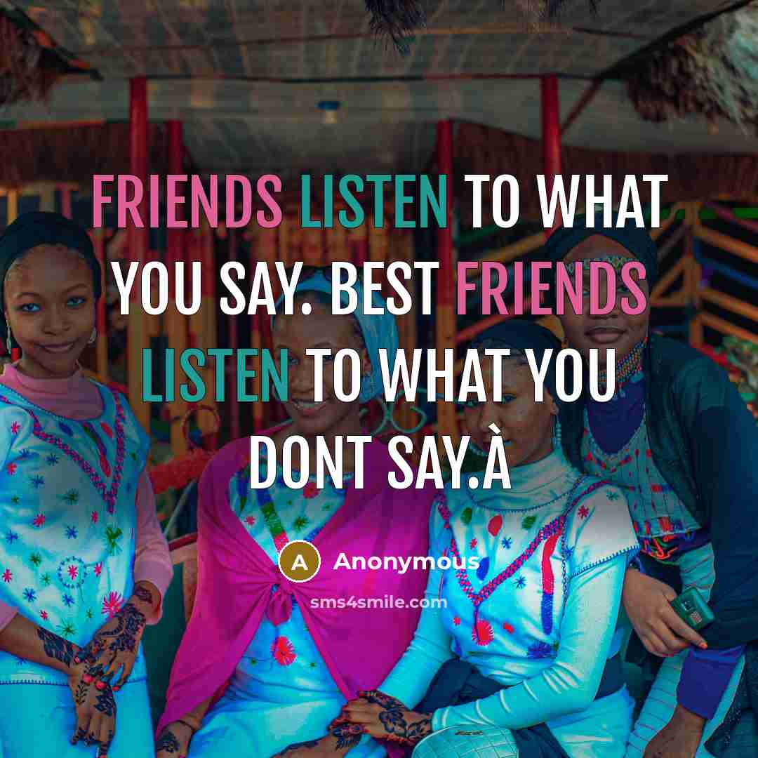 “Friends listen to what you say. Best friends listen to…” quote by Anonymous
