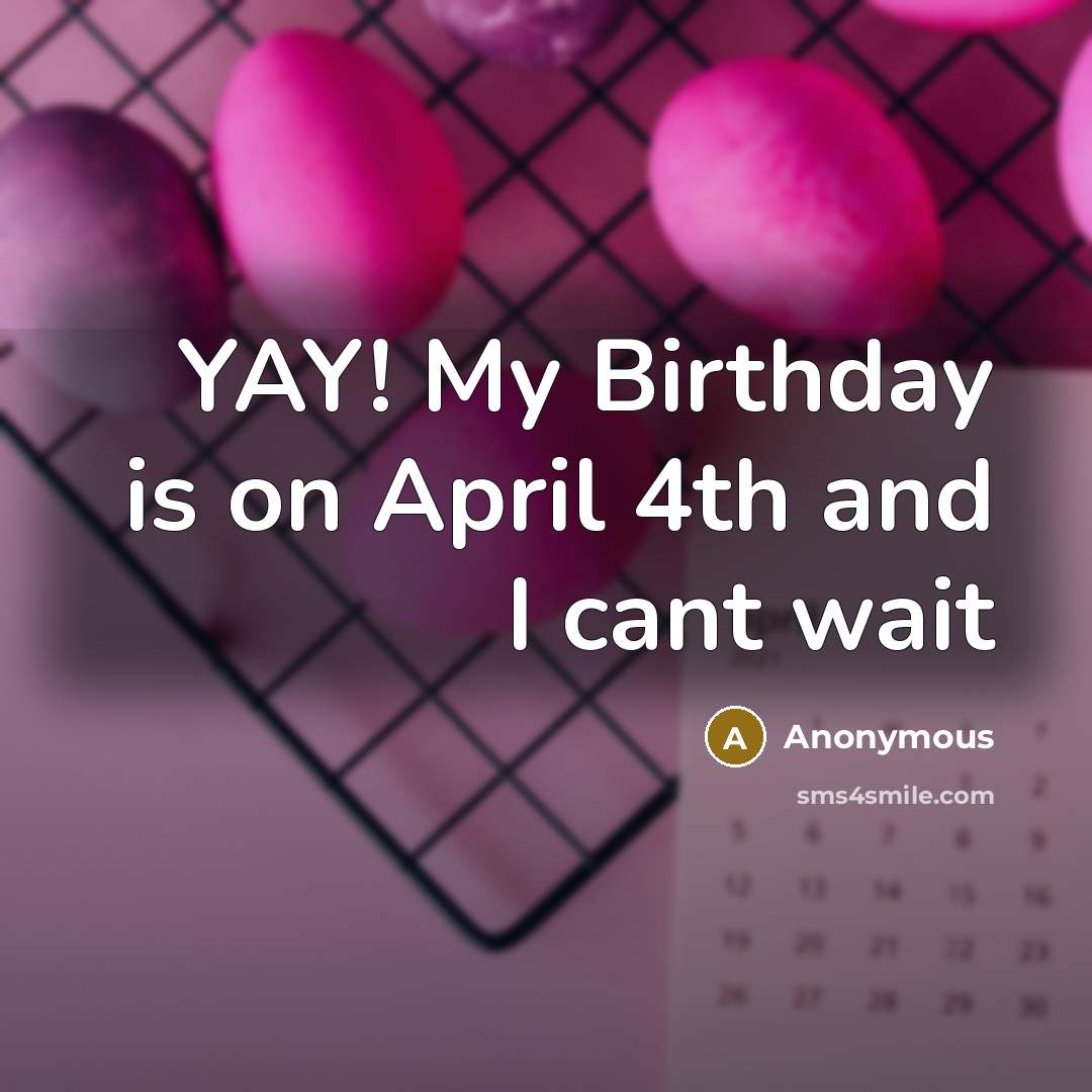 “YAY! My Birthday is on April 4th and I cant…” quote by Anonymous