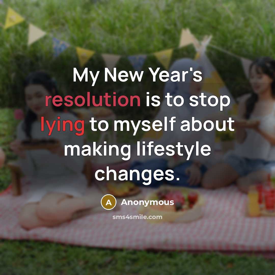 “My New Year's resolution is to stop lying to myself about making lifestyle changes.” quote by Anonymous
